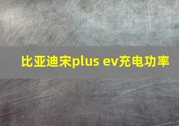 比亚迪宋plus ev充电功率